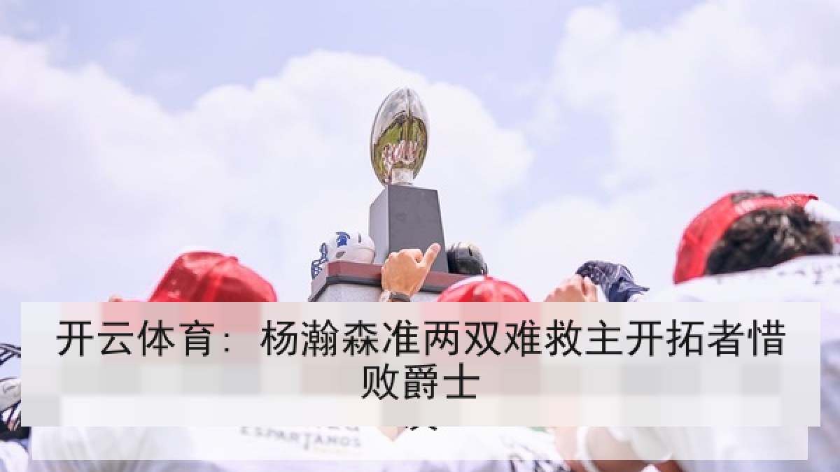 开云体育: 杨瀚森准两双难救主开拓者惜败爵士 开云体育: 杨瀚森准两双难救主开拓者惜败爵士